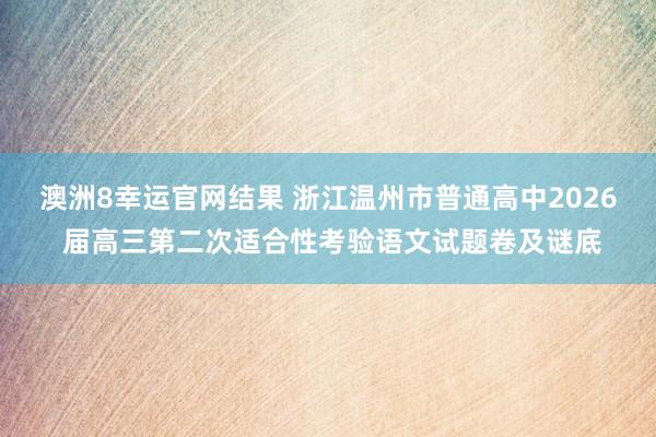 澳洲8幸运官网结果 浙江温州市普通高中2026 届高三第二次适合性考验语文试题卷及谜底