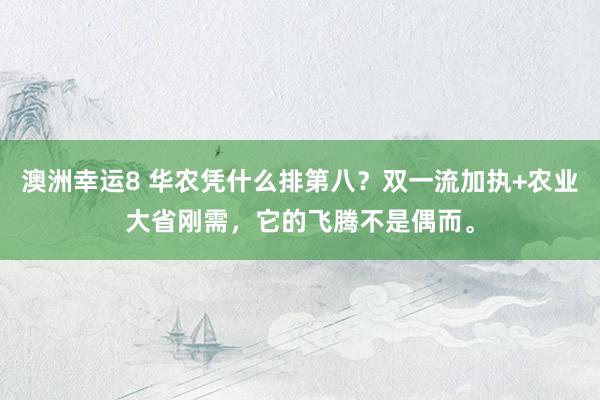 澳洲幸运8 华农凭什么排第八？双一流加执+农业大省刚需，它的飞腾不是偶而。