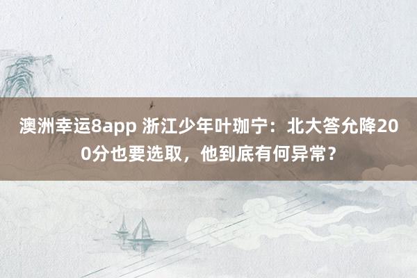 澳洲幸运8app 浙江少年叶珈宁：北大答允降200分也要选取，他到底有何异常？