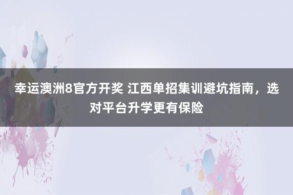 幸运澳洲8官方开奖 江西单招集训避坑指南，选对平台升学更有保险
