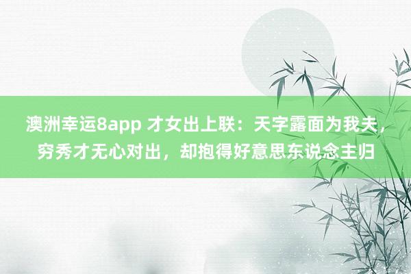澳洲幸运8app 才女出上联：天字露面为我夫，穷秀才无心对出，却抱得好意思东说念主归