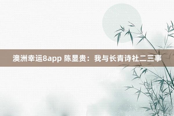 澳洲幸运8app 陈显贵：我与长青诗社二三事