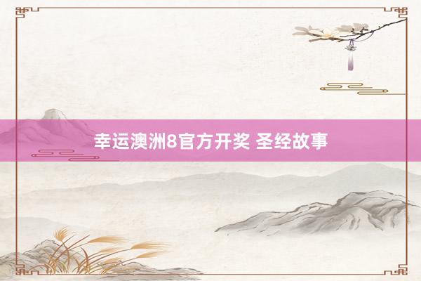 幸运澳洲8官方开奖 圣经故事