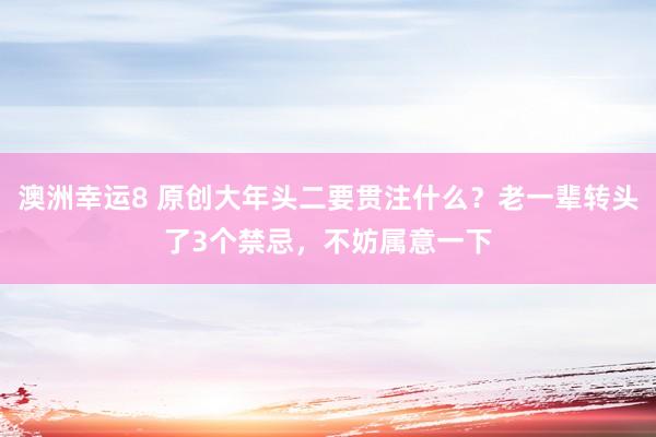 澳洲幸运8 原创大年头二要贯注什么？老一辈转头了3个禁忌，不妨属意一下