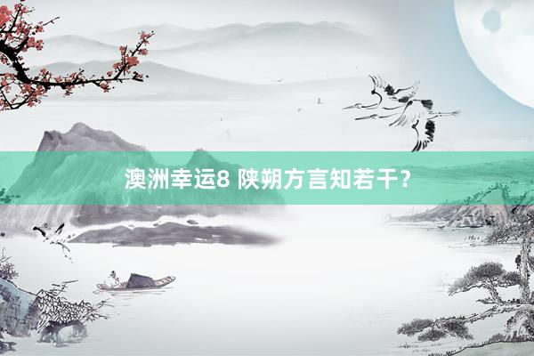 澳洲幸运8 陕朔方言知若干？