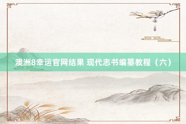 澳洲8幸运官网结果 现代志书编纂教程（六）