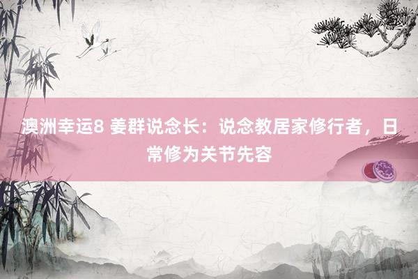 澳洲幸运8 姜群说念长：说念教居家修行者，日常修为关节先容