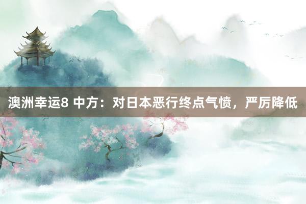 澳洲幸运8 中方：对日本恶行终点气愤，严厉降低