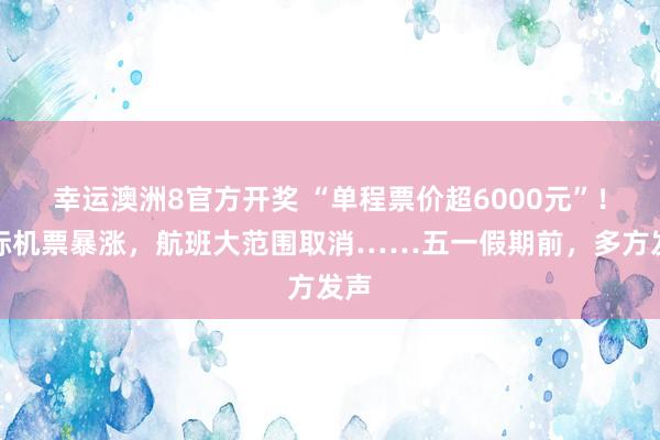 幸运澳洲8官方开奖 “单程票价超6000元”！国际机票暴涨，航班大范围取消……五一假期前，多方发声