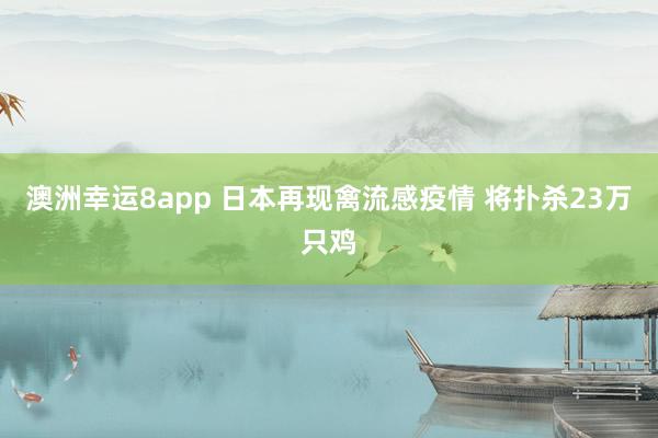 澳洲幸运8app 日本再现禽流感疫情 将扑杀23万只鸡