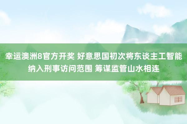幸运澳洲8官方开奖 好意思国初次将东谈主工智能纳入刑事访问范围 筹谋监管山水相连