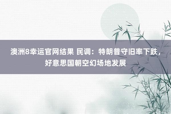 澳洲8幸运官网结果 民调：特朗普守旧率下跌，好意思国朝空幻场地发展