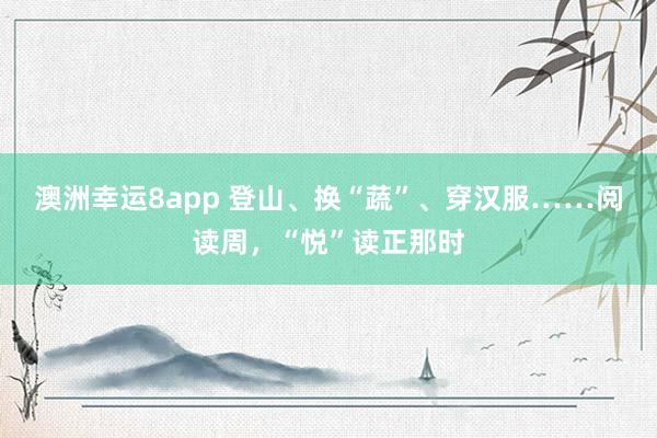 澳洲幸运8app 登山、换“蔬”、穿汉服……阅读周，“悦”读正那时