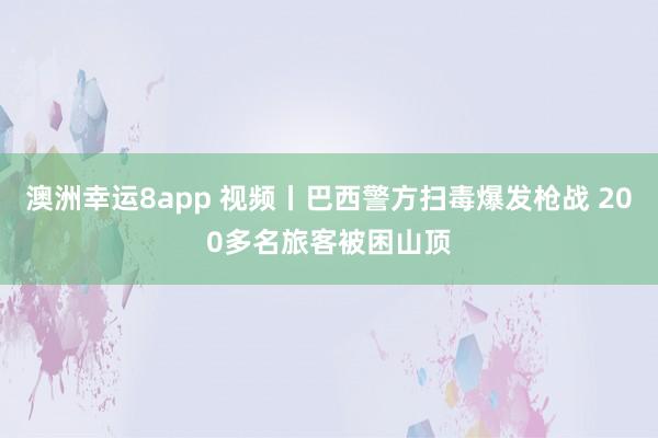 澳洲幸运8app 视频丨巴西警方扫毒爆发枪战 200多名旅客被困山顶