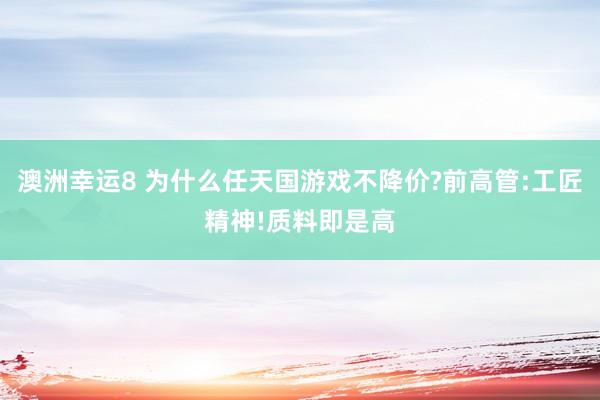澳洲幸运8 为什么任天国游戏不降价?前高管:工匠精神!质料即是高