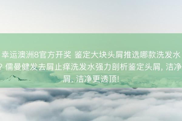 幸运澳洲8官方开奖 鉴定大块头屑推选哪款洗发水最有用? 儒曼健发去屑止痒洗发水强力剖析鉴定头屑， 洁净更透顶!