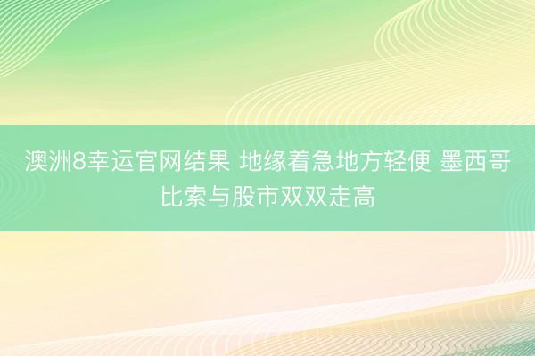 澳洲8幸运官网结果 地缘着急地方轻便 墨西哥比索与股市双双走高
