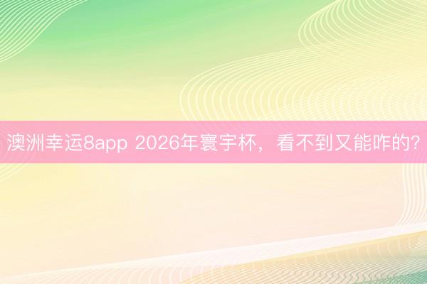 澳洲幸运8app 2026年寰宇杯，看不到又能咋的？